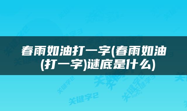春雨如油打一字(春雨如油 (打一字)谜底是什么)