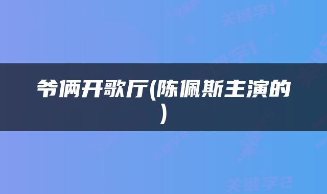 爷俩开歌厅(陈佩斯主演的)