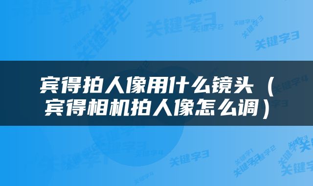 宾得拍人像用什么镜头（宾得相机拍人像怎么调）