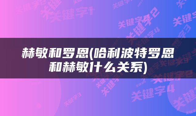 赫敏和罗恩(哈利波特罗恩和赫敏什么关系)