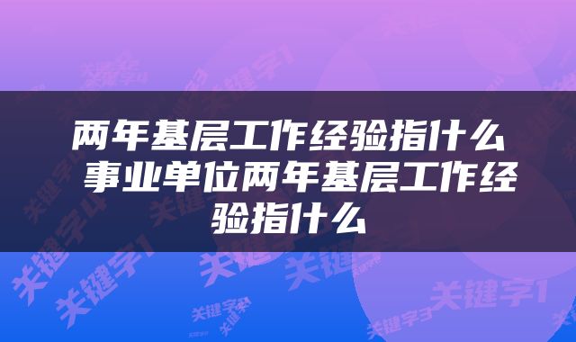 两年基层工作经验指什么 事业单位两年基层工作经验指什么