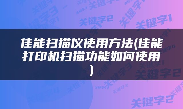 佳能扫描仪使用方法(佳能打印机扫描功能如何使用)