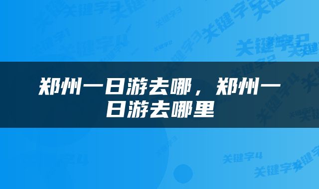 郑州一日游去哪，郑州一日游去哪里