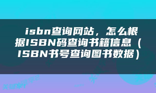  isbn查询网站，怎么根据ISBN码查询书籍信息（ISBN书号查询图书数据） 
