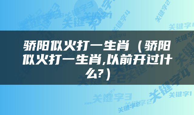 骄阳似火打一生肖（骄阳似火打一生肖,以前开过什么?）