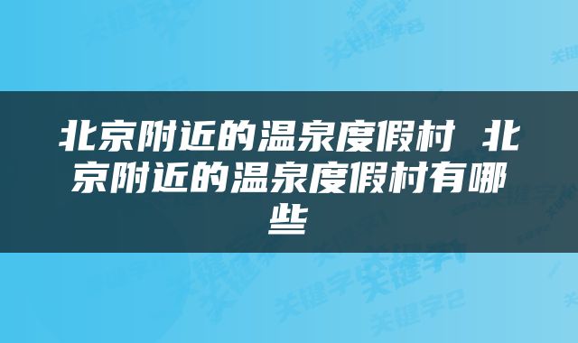 北京附近的温泉度假村 北京附近的温泉度假村有哪些