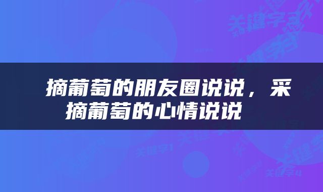 摘葡萄的朋友圈说说,采摘葡萄的心情说说