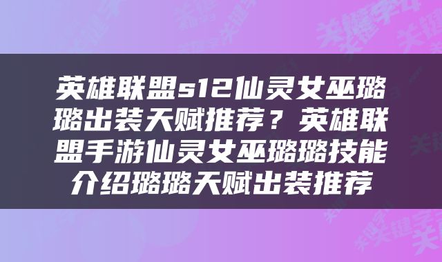英雄联盟s12仙灵女巫璐璐出装天赋推荐？英雄联盟手游仙灵女巫璐璐技能介绍璐璐天赋出装推荐
