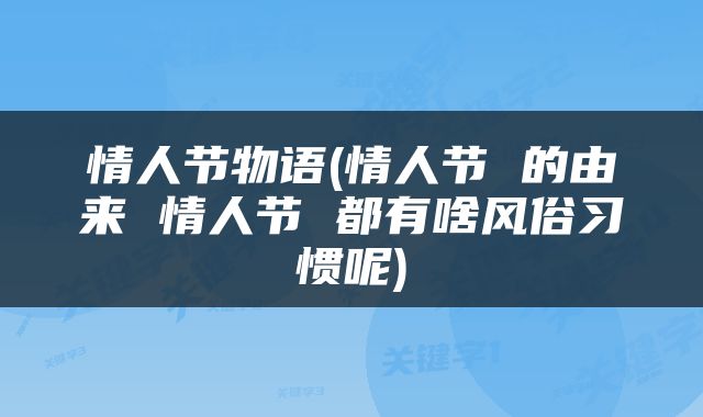 情人节物语(情人节 的由来 情人节 都有啥风俗习惯呢)