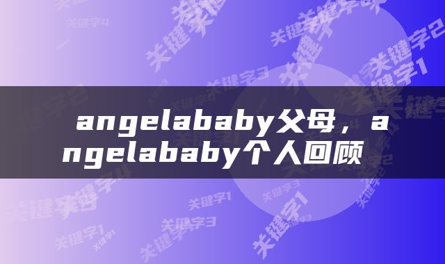 angelababy父母，angelababy个人回顾 