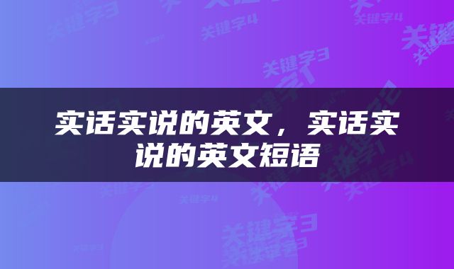 实话实说的英文，实话实说的英文短语