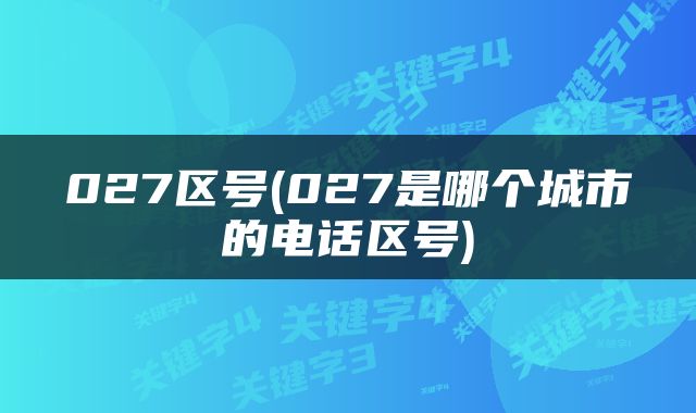 027区号(027是哪个城市的电话区号)
