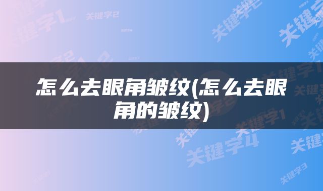 怎么去眼角皱纹(怎么去眼角的皱纹)