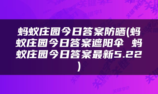蚂蚁庄园今日答案防晒(蚂蚁庄园今日答案遮阳伞 蚂蚁庄园今日答案最新5.22)