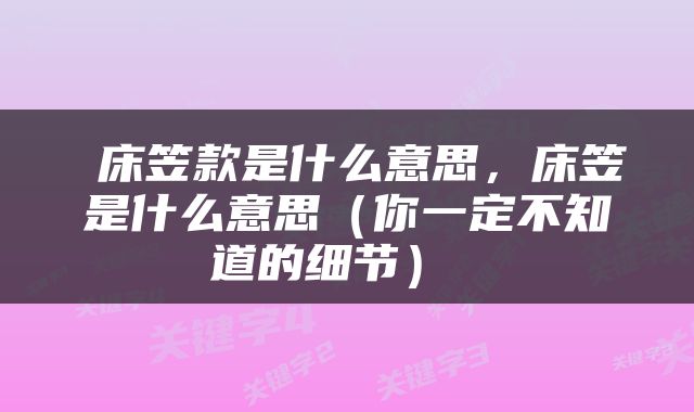 床笠款是什么意思，床笠是什么意思（你一定不知道的细节） 