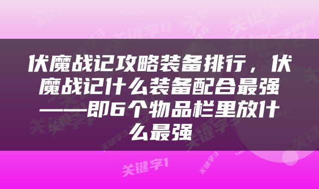 伏魔战记攻略装备排行，伏魔战记什么装备配合最强——即6个物品栏里放什么最强