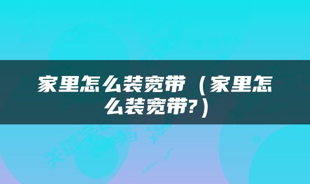 家里怎么装宽带（家里怎么装宽带?）