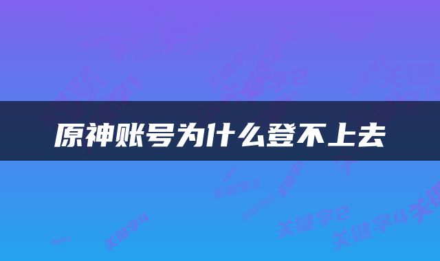 原神账号为什么登不上去