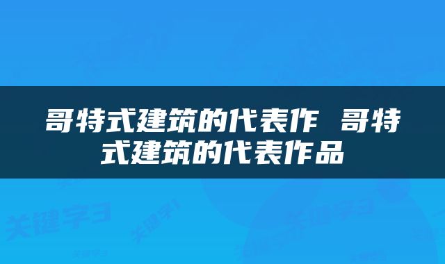 哥特式建筑的代表作 哥特式建筑的代表作品