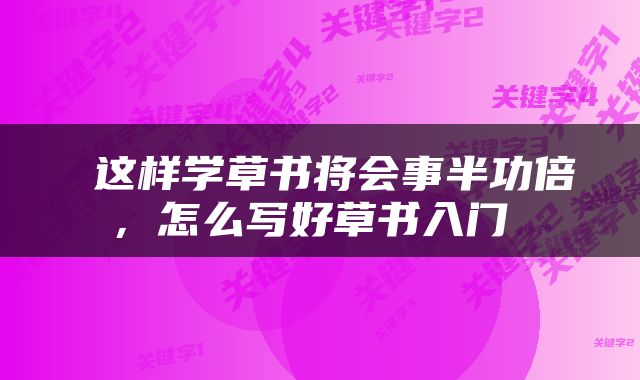  这样学草书将会事半功倍，怎么写好草书入门 