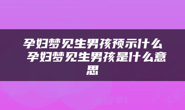孕妇梦见生男孩预示什么 孕妇梦见生男孩是什么意思