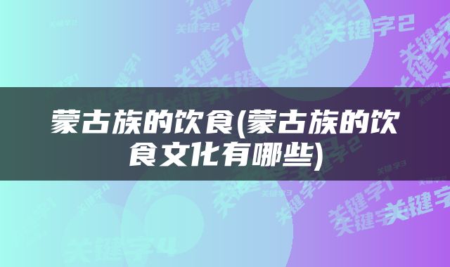 蒙古族的饮食(蒙古族的饮食文化有哪些)