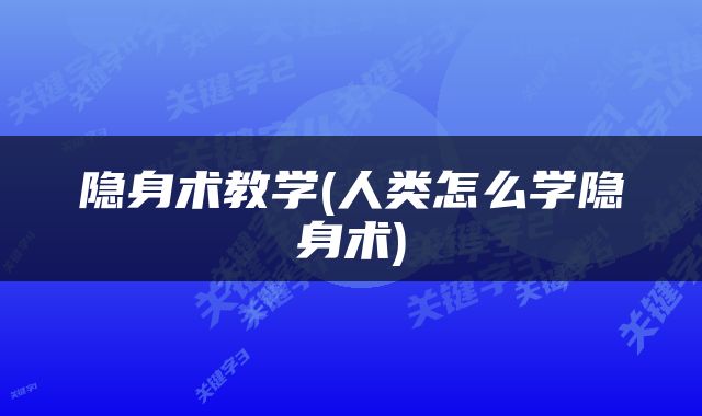 隐身术教学(人类怎么学隐身术)