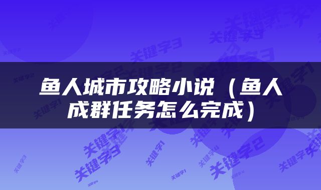 鱼人城市攻略小说（鱼人成群任务怎么完成）
