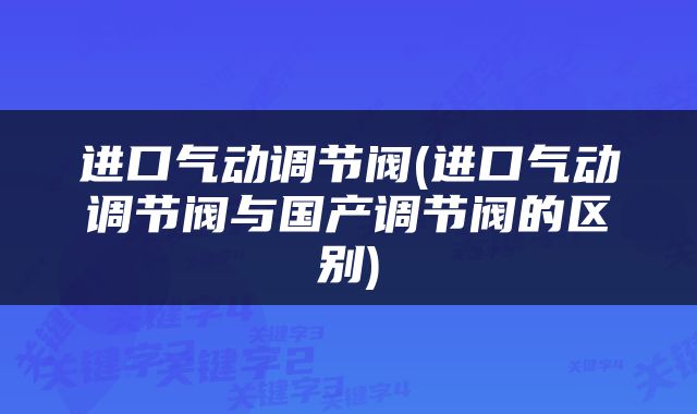 进口气动调节阀(进口气动调节阀与国产调节阀的区别)