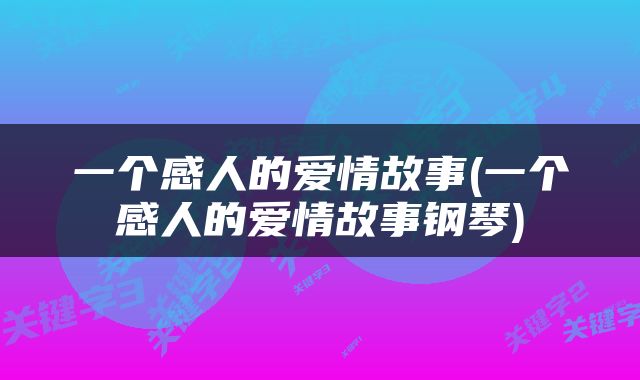 一个感人的爱情故事(一个感人的爱情故事钢琴)