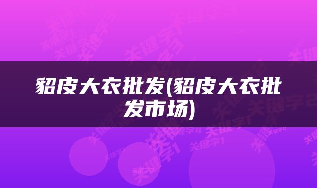 貂皮大衣批发(貂皮大衣批发市场)