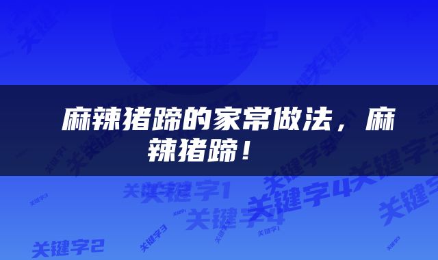  麻辣猪蹄的家常做法，麻辣猪蹄！ 