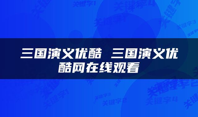 三国演义优酷 三国演义优酷网在线观看