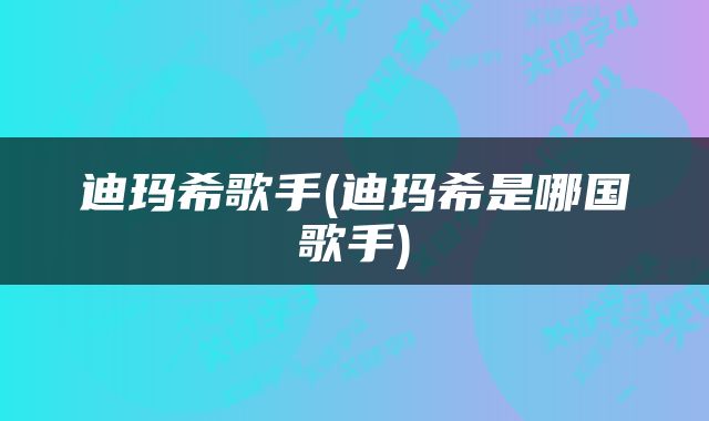迪玛希歌手(迪玛希是哪国歌手)