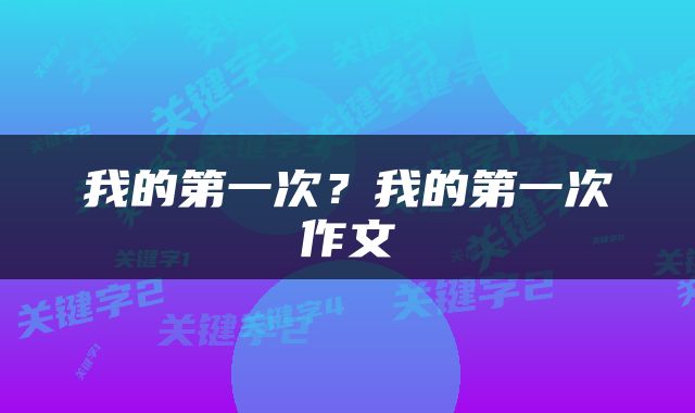 我的第一次？我的第一次作文