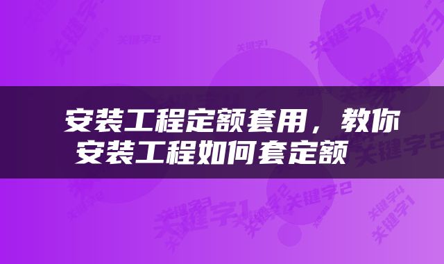  安装工程定额套用，教你安装工程如何套定额 