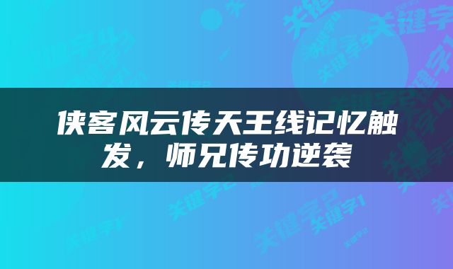 侠客风云传天王线记忆触发，师兄传功逆袭