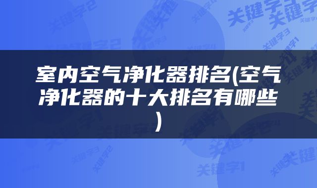 室内空气净化器排名(空气净化器的十大排名有哪些)