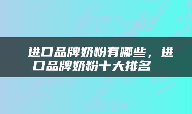  进口品牌奶粉有哪些，进口品牌奶粉十大排名 