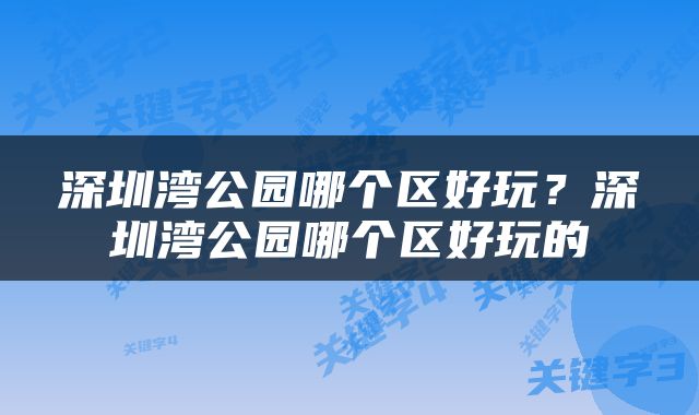 深圳湾公园哪个区好玩？深圳湾公园哪个区好玩的