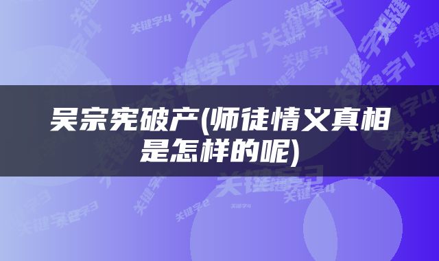 吴宗宪破产(师徒情义真相是怎样的呢)