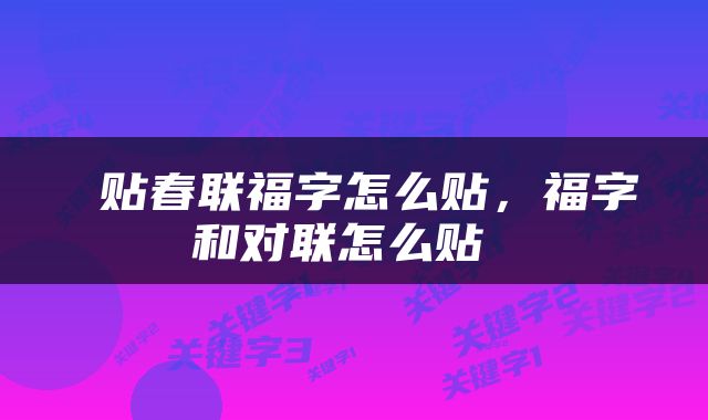  贴春联福字怎么贴，福字和对联怎么贴 