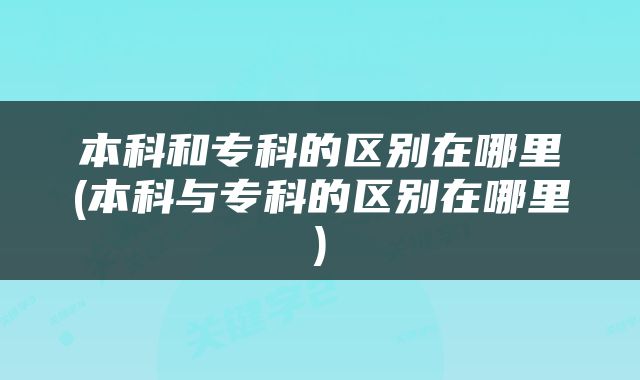 本科和专科的区别在哪里(本科与专科的区别在哪里)