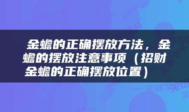  金蟾的正确摆放方法，金蟾的摆放注意事项（招财金蟾的正确摆放位置） 