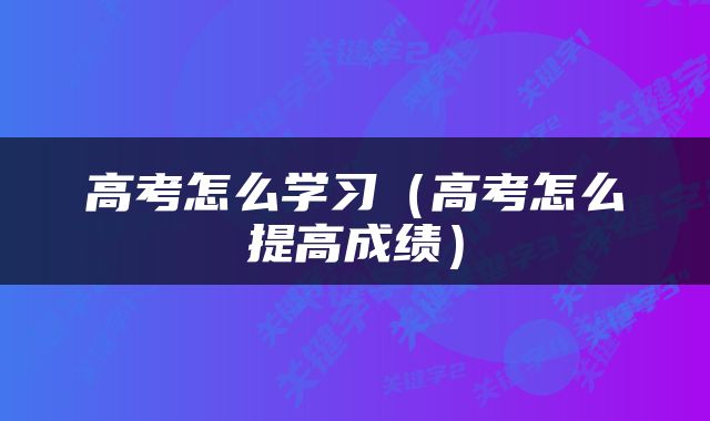 高考怎么学习（高考怎么提高成绩）