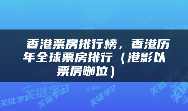  香港票房排行榜，香港历年全球票房排行（港影以票房咖位） 