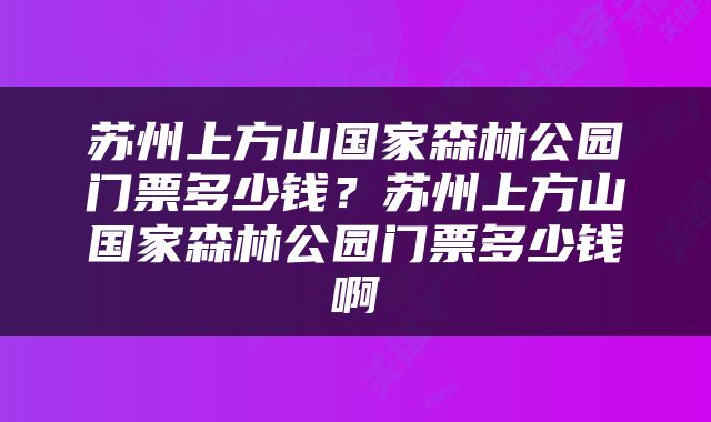 苏州上方山国家森林公园门票多少钱？苏州上方山国家森林公园门票多少钱啊