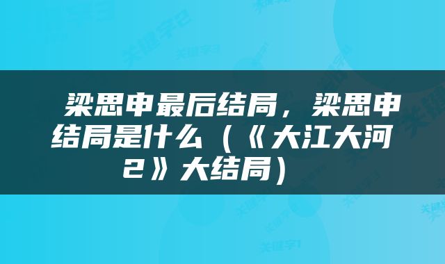  梁思申最后结局，梁思申结局是什么（《大江大河2》大结局） 