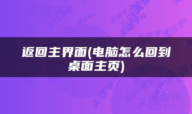 返回主界面(电脑怎么回到桌面主页)