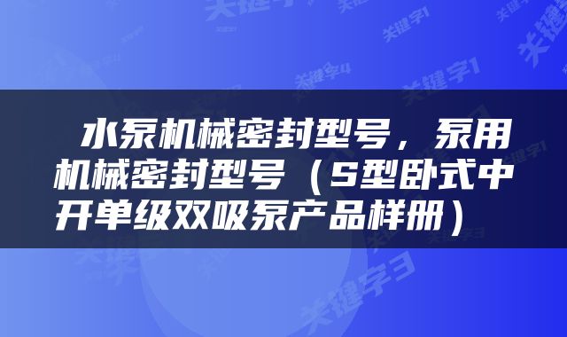  水泵机械密封型号，泵用机械密封型号（S型卧式中开单级双吸泵产品样册） 